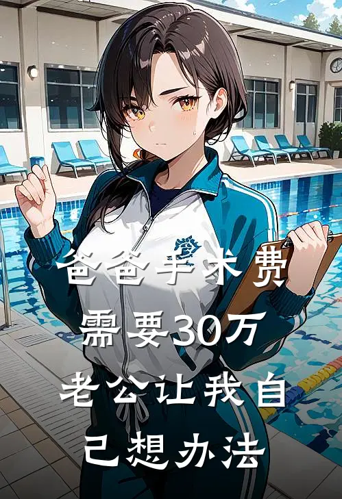 爸爸手术费需要30万，老公让我自己想办法(佚名佚名)完结小说推荐_免费小说爸爸手术费需要30万，老公让我自己想办法(佚名佚名)