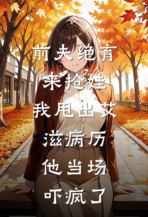 前夫绝育来抢娃，我甩出艾滋病历，他当场吓疯了周烨许沁完结好看小说_最新章节列表前夫绝育来抢娃，我甩出艾滋病历，他当场吓疯了(周烨许沁)