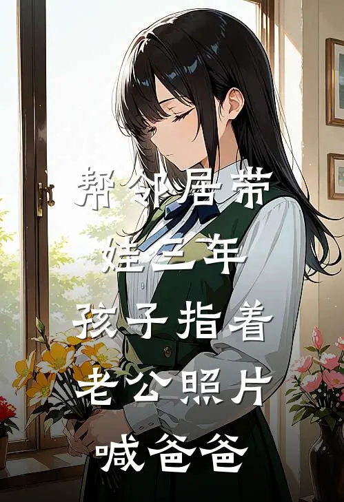 帮邻居带娃三年，孩子指着老公照片喊爸爸