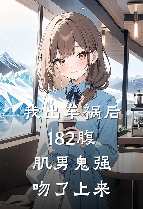 我出车祸后，182腹肌男鬼强吻了上来。